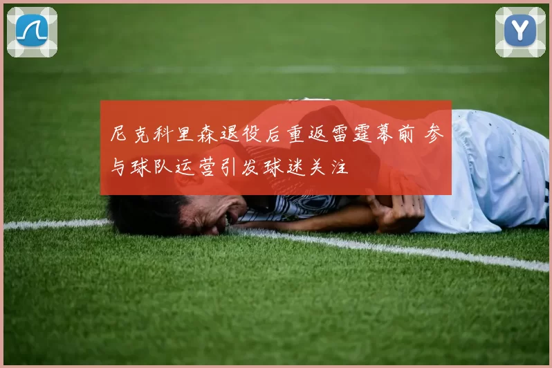 尼克科里森退役后重返雷霆幕前 参与球队运营引发球迷关注