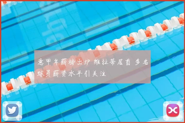 意甲年薪榜出炉 维拉蒂居首 多名球员薪资水平引关注