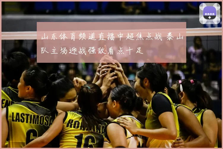 山东体育频道直播中超焦点战 泰山队主场迎战强敌看点十足