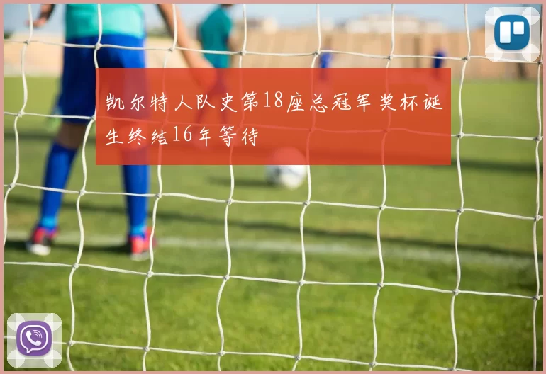 凯尔特人队史第18座总冠军奖杯诞生终结16年等待