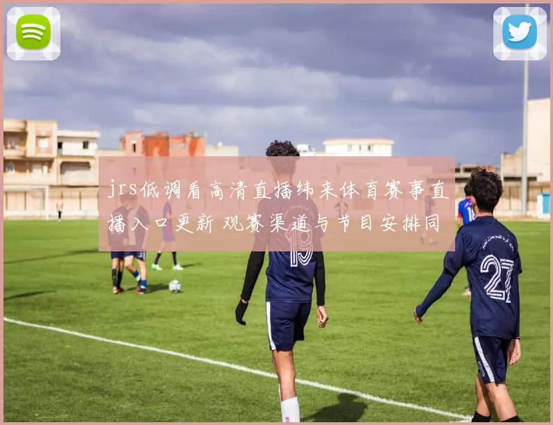 jrs低调看高清直播纬来体育赛事直播入口更新 观赛渠道与节目安排同步调整