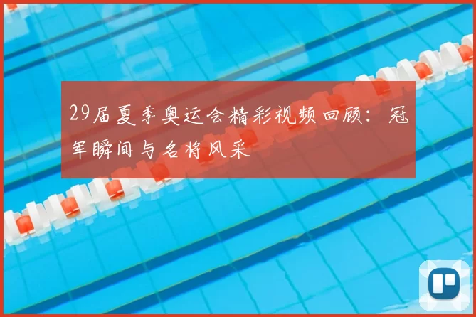 29届夏季奥运会精彩视频回顾：冠军瞬间与名将风采