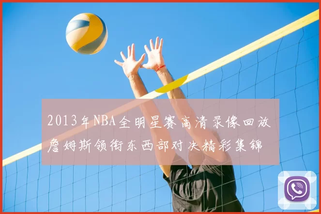 2013年NBA全明星赛高清录像回放 詹姆斯领衔东西部对决精彩集锦