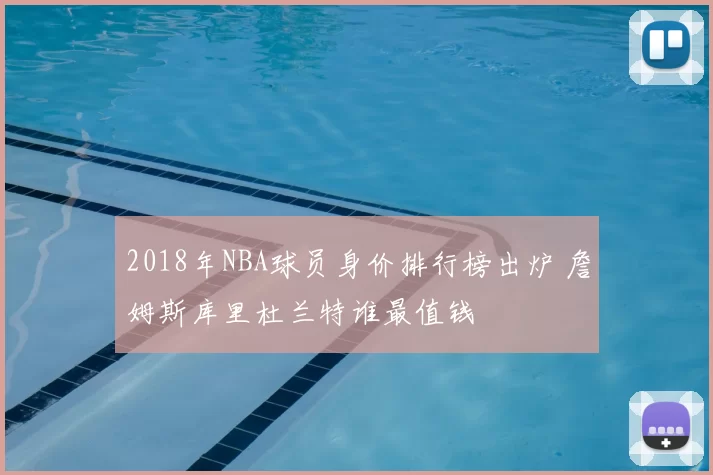 2018年NBA球员身价排行榜出炉 詹姆斯库里杜兰特谁最值钱