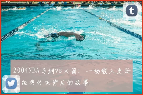 2004NBA马刺vs火箭：一场载入史册的经典对决背后的故事