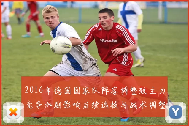 2016年德国国家队阵容调整致主力竞争加剧影响后续选拔与战术调整